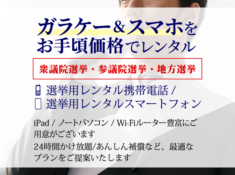 ガラケー＆スマホをお手頃価格でレンタル　選挙用レンタル携帯電話/選挙用レンタルスマートフォン/iPad/ノートパソコン/wifiルーターも豊富にご用意がございます。24時間かけ放題/あんしん補償/最適なプランをご提案いたします。